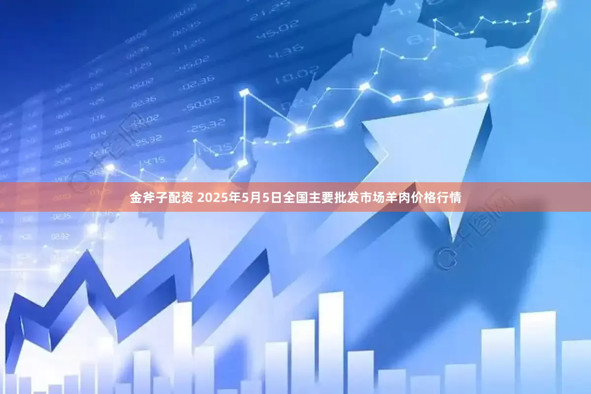 金斧子配资 2025年5月5日全国主要批发市场羊肉价格行情