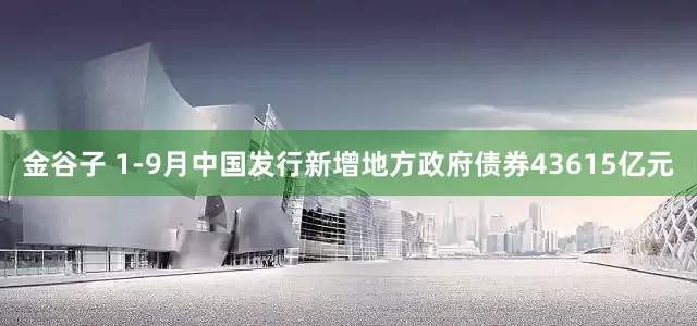金谷子 1-9月中国发行新增地方政府债券43615亿元