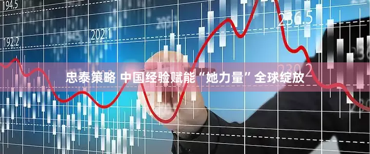 忠泰策略 中国经验赋能“她力量”全球绽放