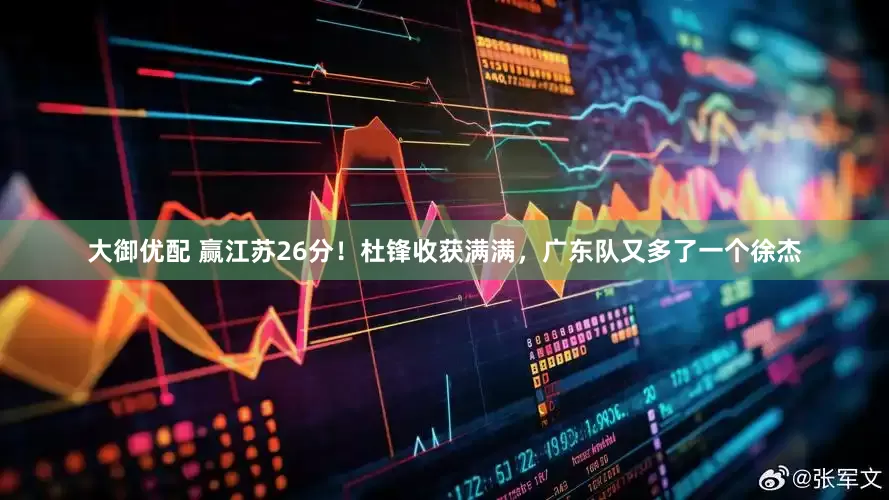 大御优配 赢江苏26分！杜锋收获满满，广东队又多了一个徐杰